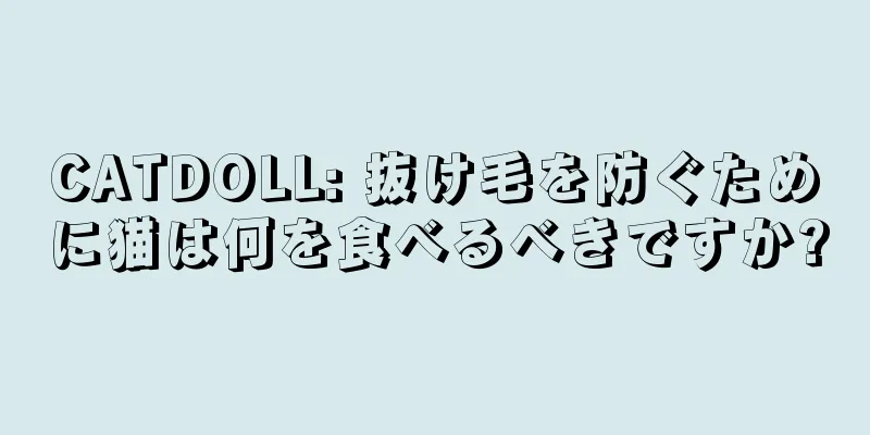 CATDOLL: 抜け毛を防ぐために猫は何を食べるべきですか?