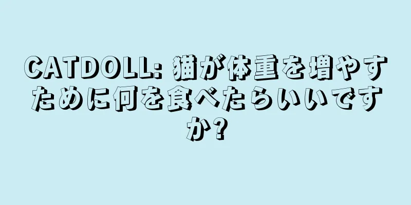 CATDOLL: 猫が体重を増やすために何を食べたらいいですか?