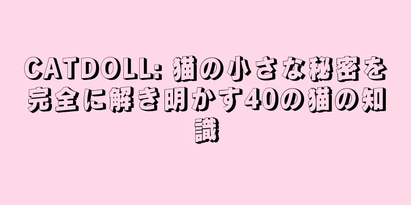 CATDOLL: 猫の小さな秘密を完全に解き明かす40の猫の知識
