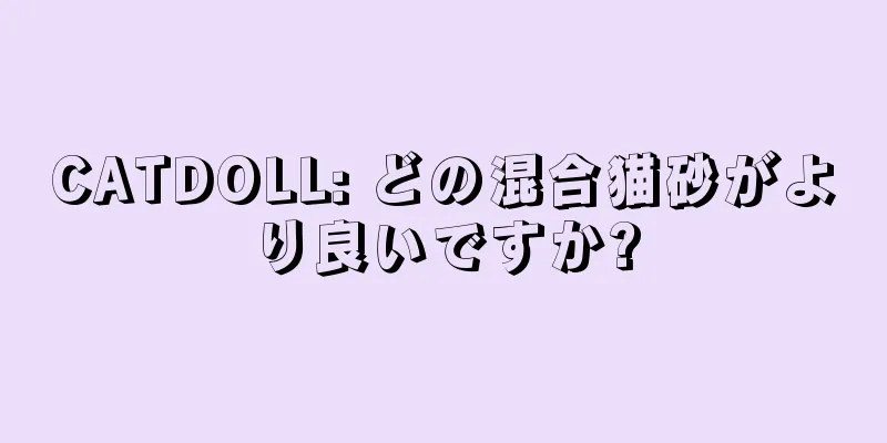CATDOLL: どの混合猫砂がより良いですか?