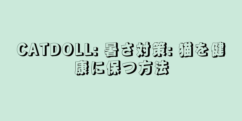 CATDOLL: 暑さ対策: 猫を健康に保つ方法