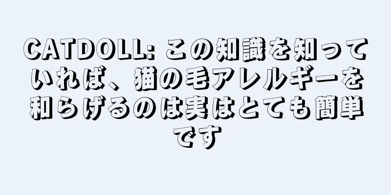 CATDOLL: この知識を知っていれば、猫の毛アレルギーを和らげるのは実はとても簡単です