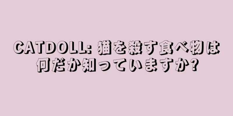 CATDOLL: 猫を殺す食べ物は何だか知っていますか?