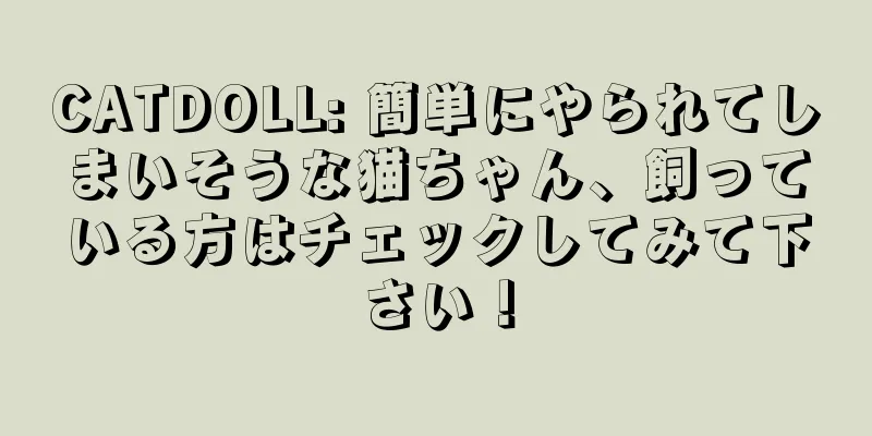 CATDOLL: 簡単にやられてしまいそうな猫ちゃん、飼っている方はチェックしてみて下さい！