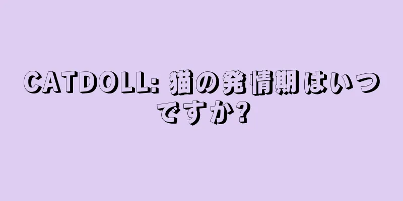 CATDOLL: 猫の発情期はいつですか?
