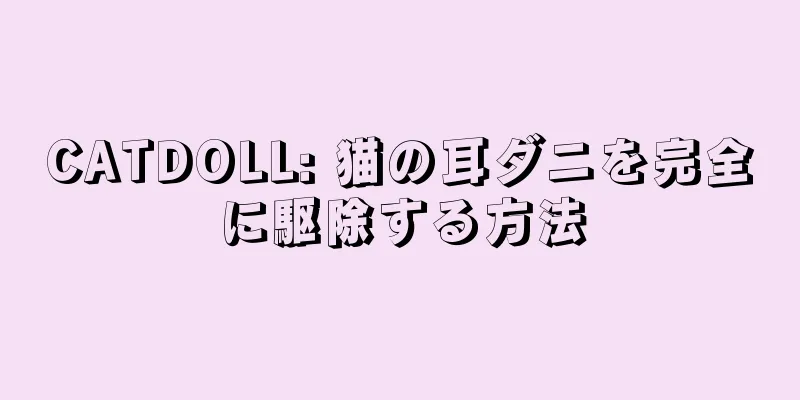 CATDOLL: 猫の耳ダニを完全に駆除する方法