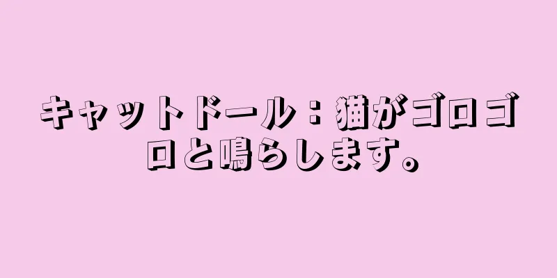 キャットドール：猫がゴロゴロと鳴らします。