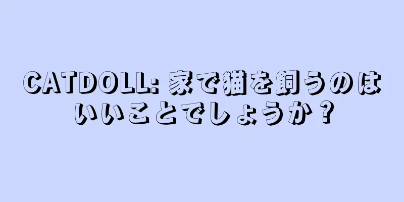 CATDOLL: 家で猫を飼うのはいいことでしょうか？