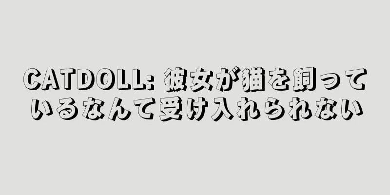 CATDOLL: 彼女が猫を飼っているなんて受け入れられない