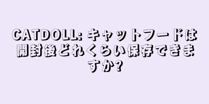 CATDOLL: キャットフードは開封後どれくらい保存できますか?