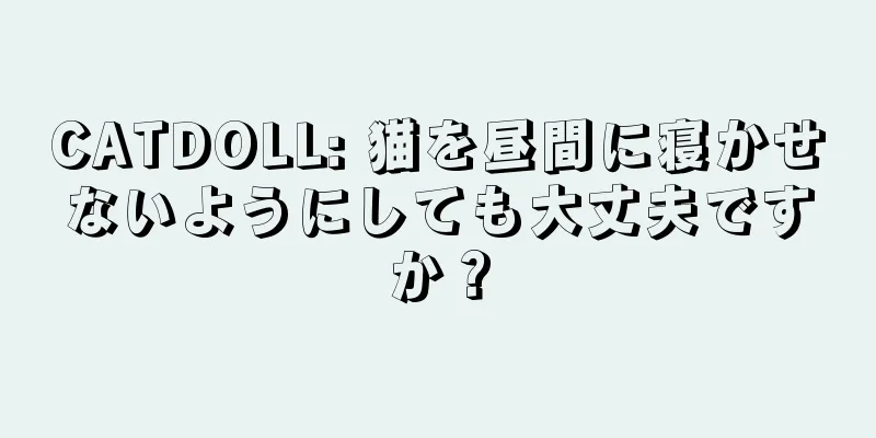 CATDOLL: 猫を昼間に寝かせないようにしても大丈夫ですか？