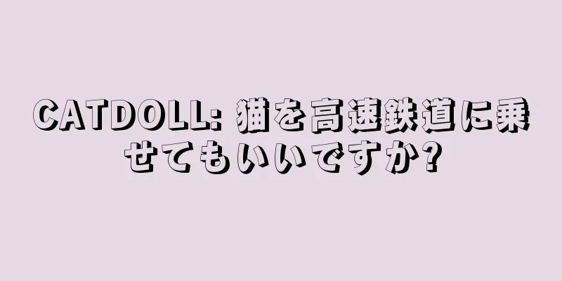 CATDOLL: 猫を高速鉄道に乗せてもいいですか?