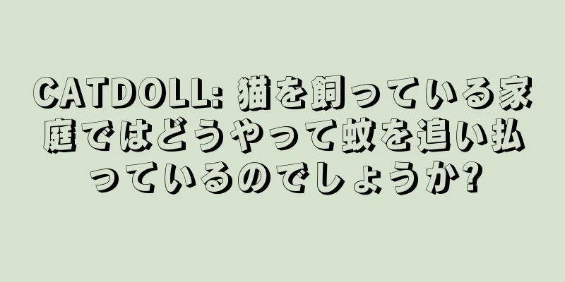 CATDOLL: 猫を飼っている家庭ではどうやって蚊を追い払っているのでしょうか?