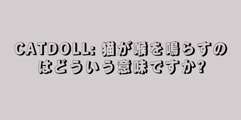CATDOLL: 猫が喉を鳴らすのはどういう意味ですか?