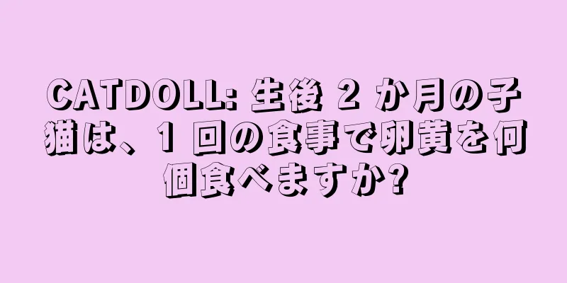 CATDOLL: 生後 2 か月の子猫は、1 回の食事で卵黄を何個食べますか?