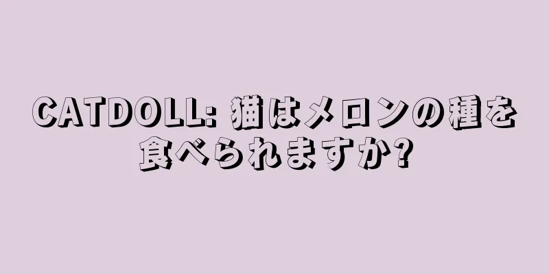 CATDOLL: 猫はメロンの種を食べられますか?