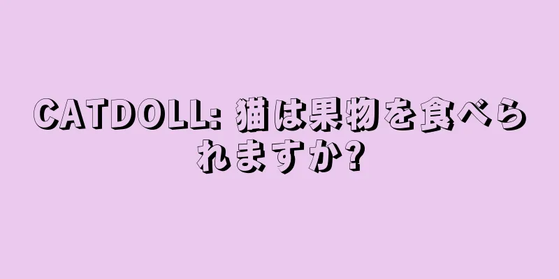 CATDOLL: 猫は果物を食べられますか?