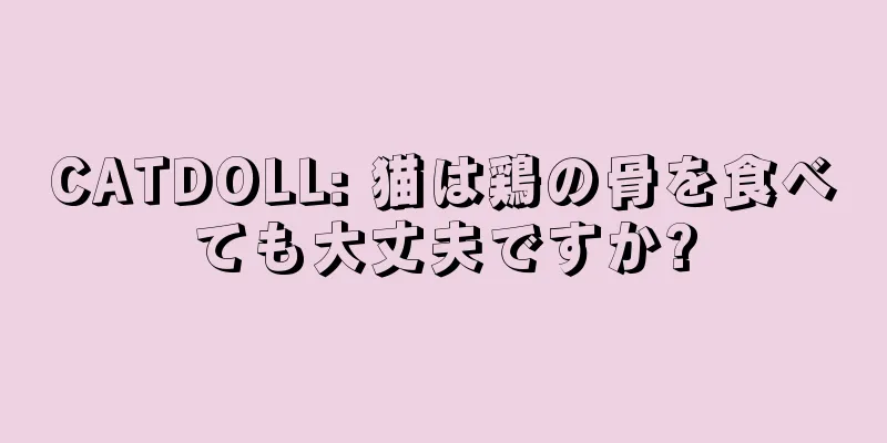 CATDOLL: 猫は鶏の骨を食べても大丈夫ですか?