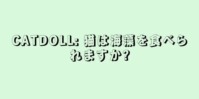 CATDOLL: 猫は海藻を食べられますか?
