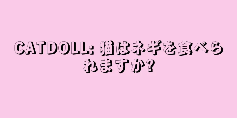 CATDOLL: 猫はネギを食べられますか?