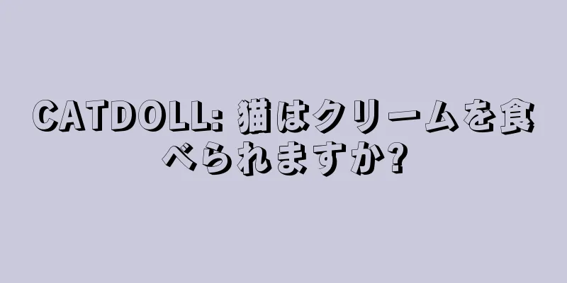 CATDOLL: 猫はクリームを食べられますか?