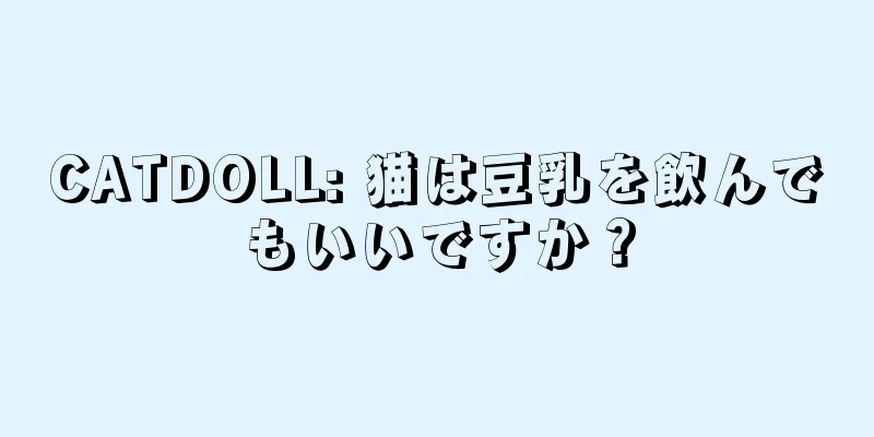 CATDOLL: 猫は豆乳を飲んでもいいですか？