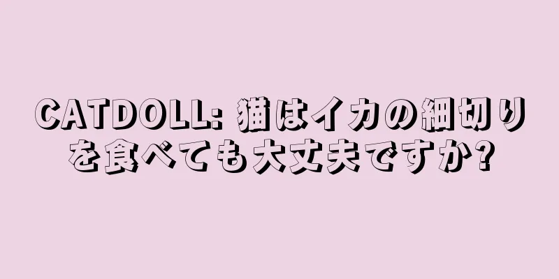 CATDOLL: 猫はイカの細切りを食べても大丈夫ですか?