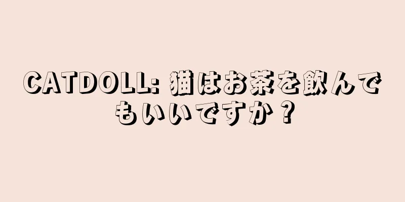 CATDOLL: 猫はお茶を飲んでもいいですか？