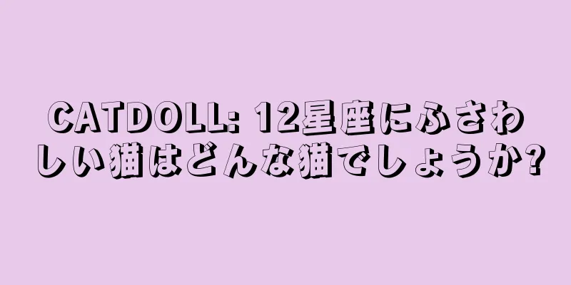 CATDOLL: 12星座にふさわしい猫はどんな猫でしょうか?