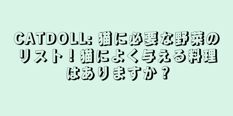 CATDOLL: 猫に必要な野菜のリスト！猫によく与える料理はありますか？