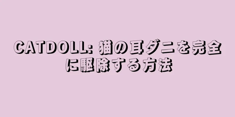 CATDOLL: 猫の耳ダニを完全に駆除する方法