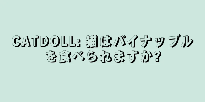 CATDOLL: 猫はパイナップルを食べられますか?