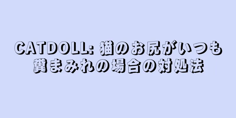 CATDOLL: 猫のお尻がいつも糞まみれの場合の対処法