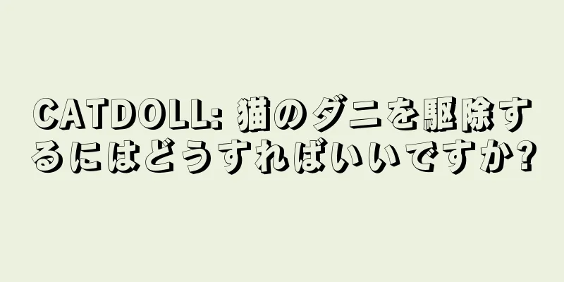 CATDOLL: 猫のダニを駆除するにはどうすればいいですか?