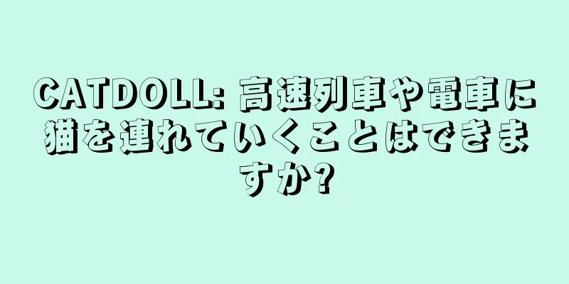 CATDOLL: 高速列車や電車に猫を連れていくことはできますか?