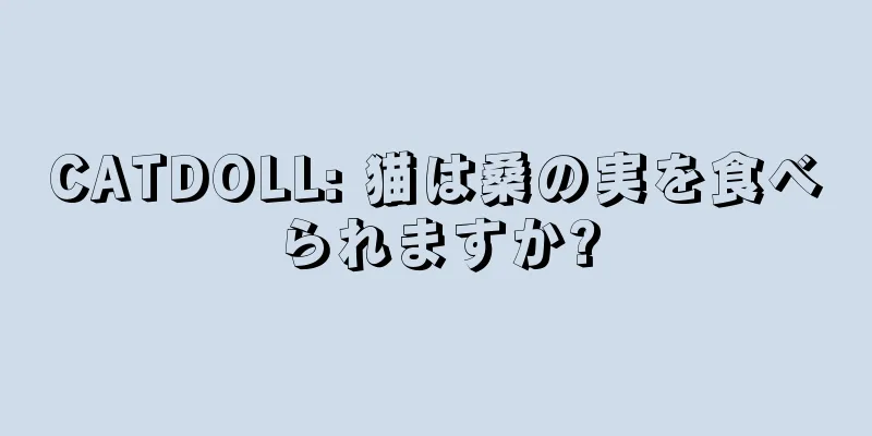 CATDOLL: 猫は桑の実を食べられますか?