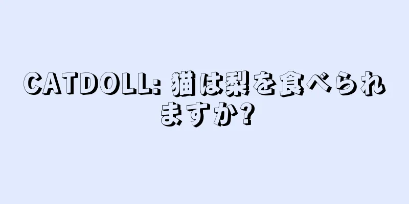 CATDOLL: 猫は梨を食べられますか?
