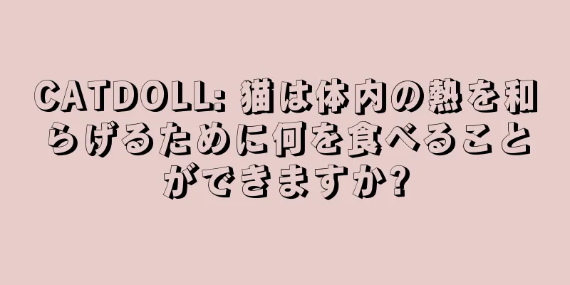 CATDOLL: 猫は体内の熱を和らげるために何を食べることができますか?