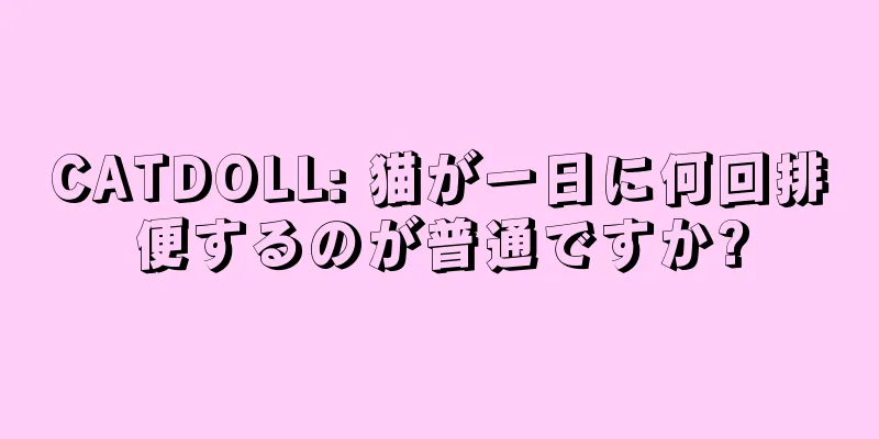 CATDOLL: 猫が一日に何回排便するのが普通ですか?