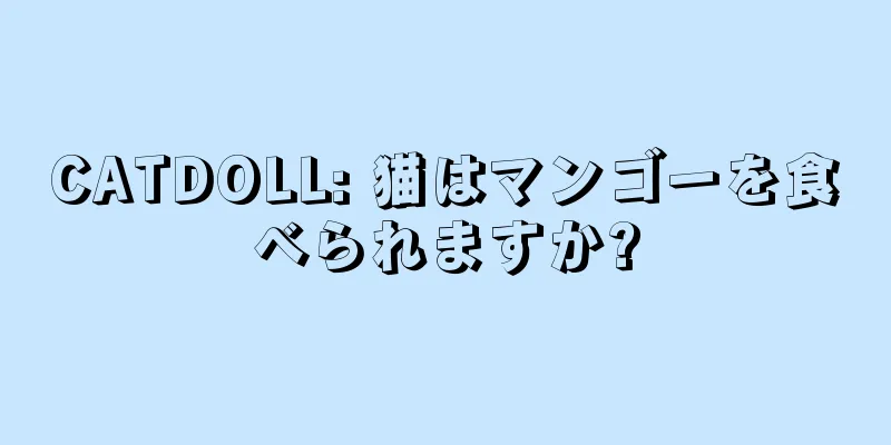 CATDOLL: 猫はマンゴーを食べられますか?