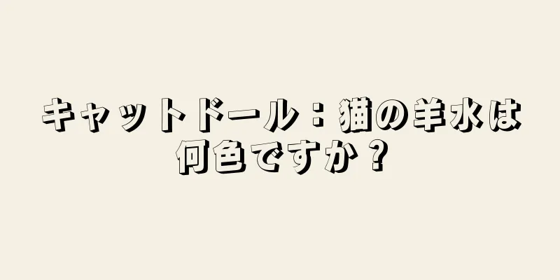 キャットドール：猫の羊水は何色ですか？