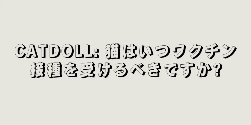 CATDOLL: 猫はいつワクチン接種を受けるべきですか?