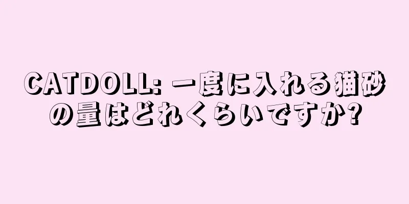 CATDOLL: 一度に入れる猫砂の量はどれくらいですか?