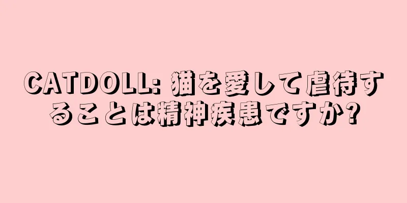 CATDOLL: 猫を愛して虐待することは精神疾患ですか?
