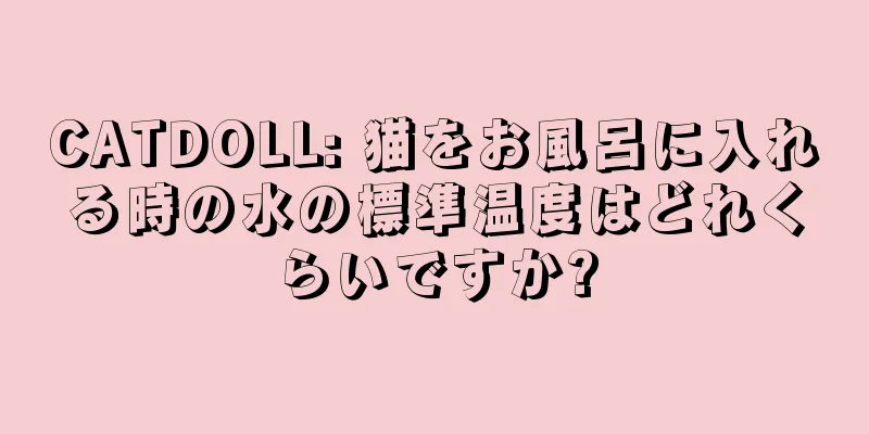 CATDOLL: 猫をお風呂に入れる時の水の標準温度はどれくらいですか?
