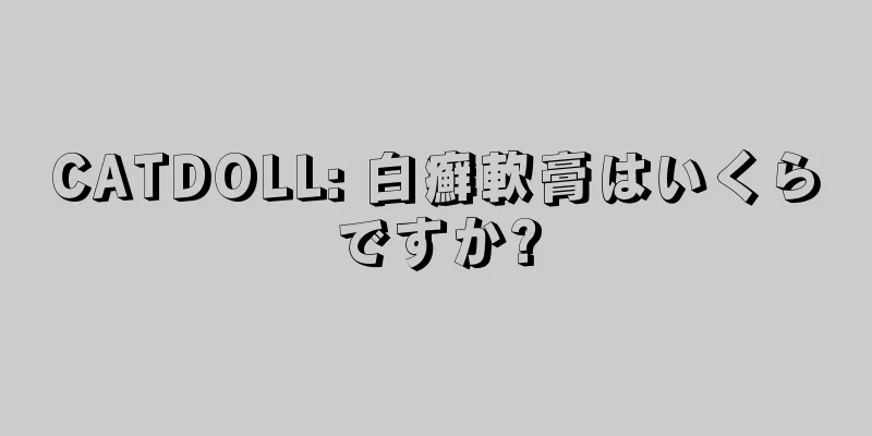CATDOLL: 白癬軟膏はいくらですか?