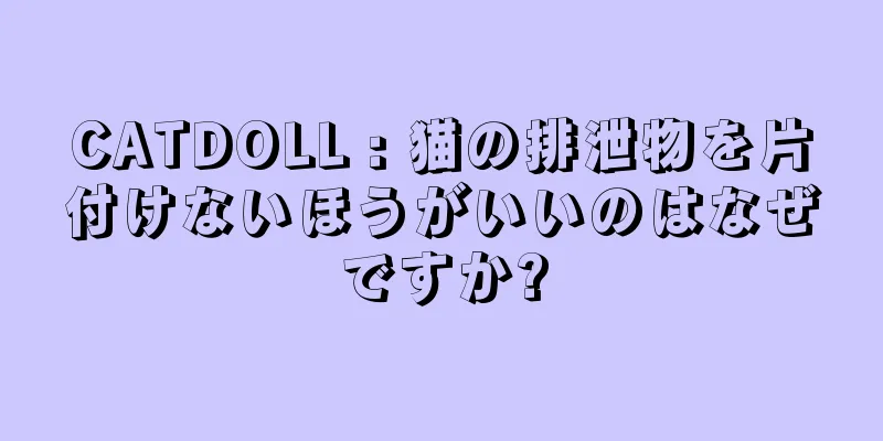 CATDOLL : 猫の排泄物を片付けないほうがいいのはなぜですか?