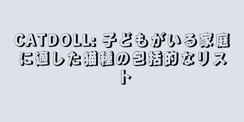 CATDOLL: 子どもがいる家庭に適した猫種の包括的なリスト
