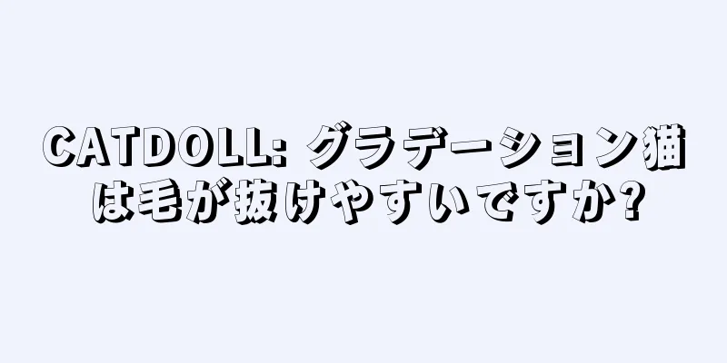 CATDOLL: グラデーション猫は毛が抜けやすいですか?