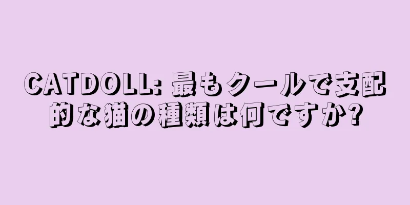 CATDOLL: 最もクールで支配的な猫の種類は何ですか?